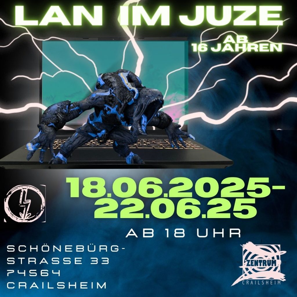 Der Flyer bewirbt eine LAN-Party (also ein gemeinsames Computerspielen im Netzwerk) im Jugendzentrum in Crailsheim. Der Hintergrund ist dunkel mit Blitzen und einem futuristischen blauen Monster, das aus einem Laptop herauszukommen scheint – es wirkt wie aus einem Videospiel.

Text auf dem Flyer:

    Titel: LAN IM JUZE

    Teilnahme: Ab 16 Jahren

    Datum: 18.06.2025 bis 22.06.2025

    Uhrzeit: Täglich ab 18 Uhr

    Ort:
    Schönebürgstraße 33
    74564 Crailsheim

    Hinweis:
    Bitte eigenes Equipment (Computer, Kabel etc.) und Snacks/Getränke mitbringen.

Logos:

    Links unten ist ein Blitz-Logo. 
    (Logo Starkstrom)

    Rechts unten ist das Logo vom        
    „Jugendzentrum Crailsheim“

Gestaltung:
Der Flyer hat eine coole, düstere Gaming-Optik. In der Mitte ist ein Laptop mit einem blauen Monster, das aus dem Bildschirm springt. Um das Monster herum blitzen weiße Blitze. Der Text ist teils in grellem Neongrün und teils in Weiß gehalten, was gut lesbar ist.